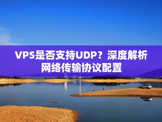 VPS是否支持UDP？深度解析网络传输协议配置