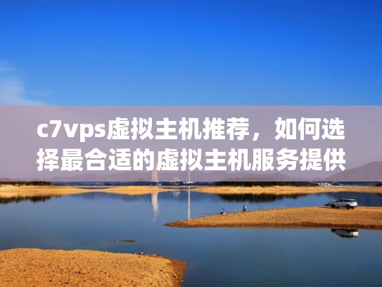 c7vps虚拟主机推荐，如何选择最合适的虚拟主机服务提供商？