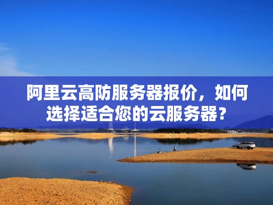 阿里云高防服务器报价，如何选择适合您的云服务器？