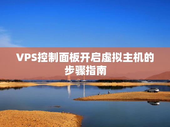 VPS控制面板开启虚拟主机的步骤指南