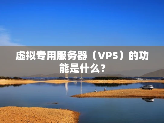 虚拟专用服务器（VPS）的功能是什么？
