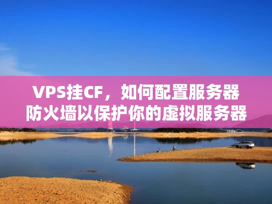 VPS挂CF，如何配置服务器防火墙以保护你的虚拟服务器