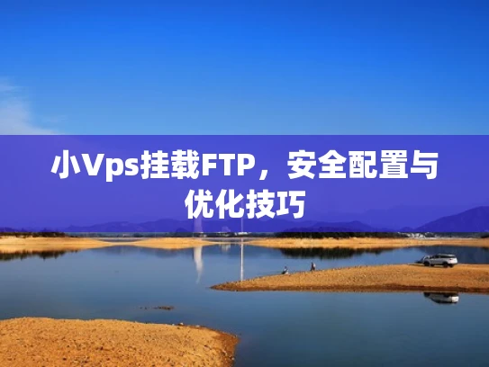 小Vps挂载FTP，安全配置与优化技巧