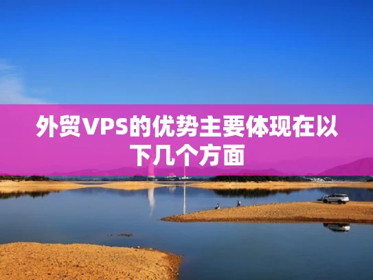 外贸VPS的优势主要体现在以下几个方面