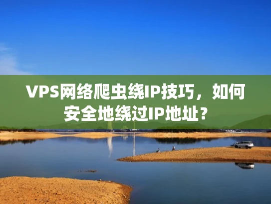 VPS网络爬虫绕IP技巧，如何安全地绕过IP地址？