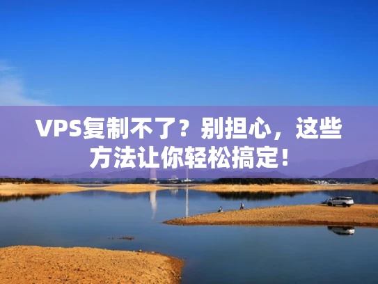 VPS复制不了？别担心，这些方法让你轻松搞定！