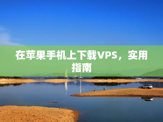 在苹果手机上下载VPS，实用指南