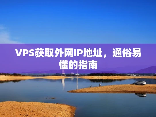 VPS获取外网IP地址，通俗易懂的指南