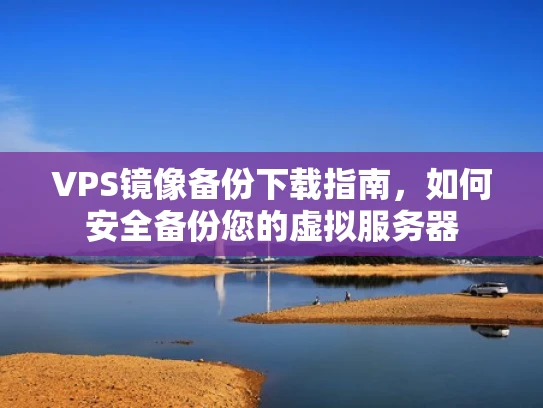VPS镜像备份下载指南，如何安全备份您的虚拟服务器