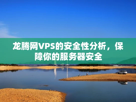 龙腾网VPS的安全性分析，保障你的服务器安全
