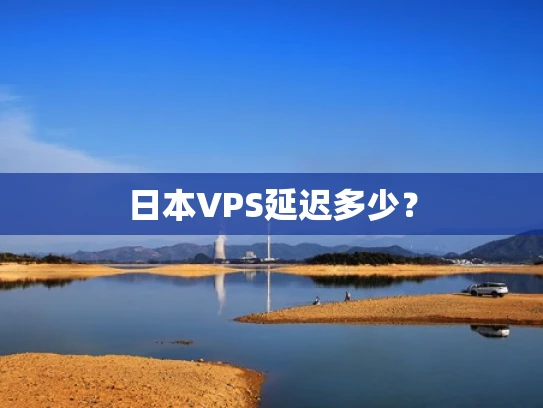 日本VPS延迟多少？