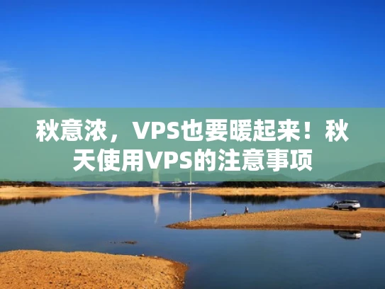 秋意浓，VPS也要暖起来！秋天使用VPS的注意事项