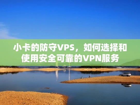 小卡的防守VPS，如何选择和使用安全可靠的VPN服务