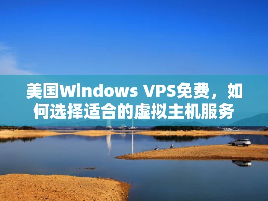 美国Windows VPS免费，如何选择适合的虚拟主机服务