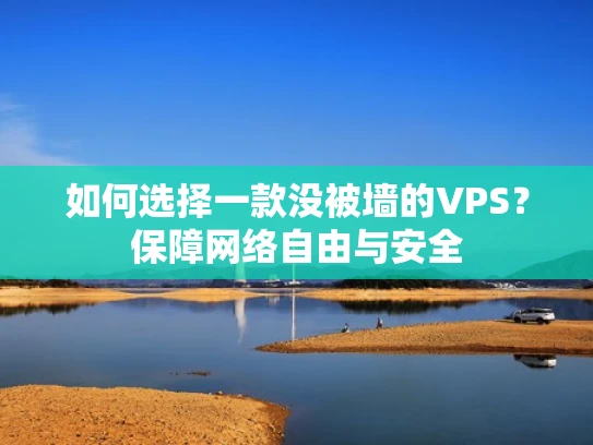 如何选择一款没被墙的VPS？保障网络自由与安全
