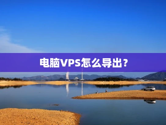 电脑VPS怎么导出？