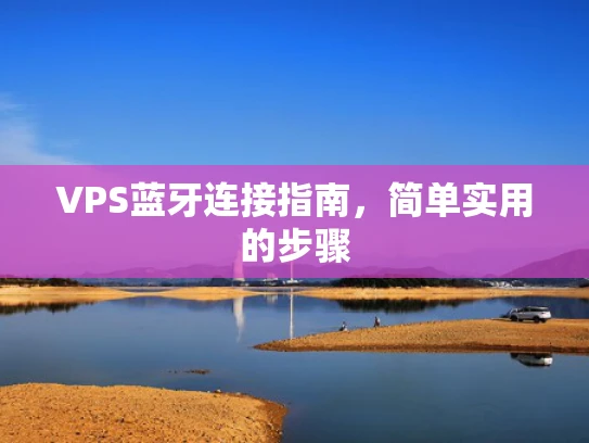 VPS蓝牙连接指南，简单实用的步骤