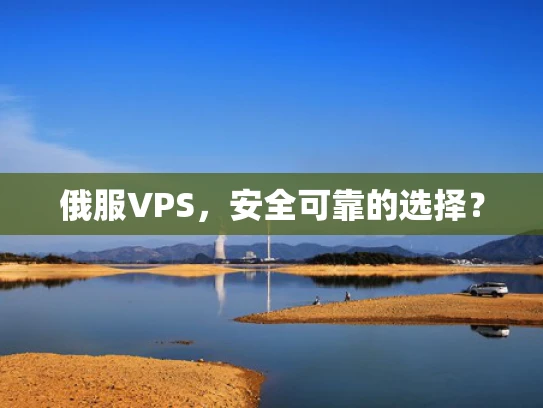俄服VPS，安全可靠的选择？