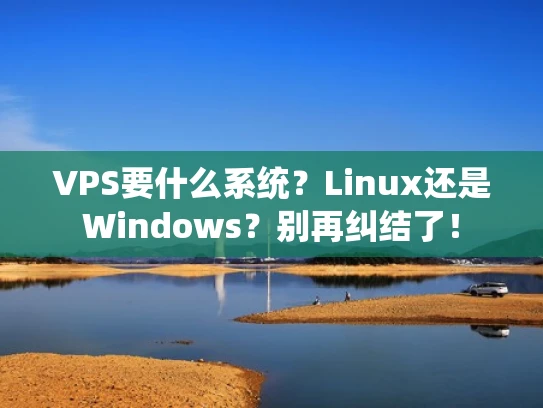 VPS要什么系统？Linux还是Windows？别再纠结了！