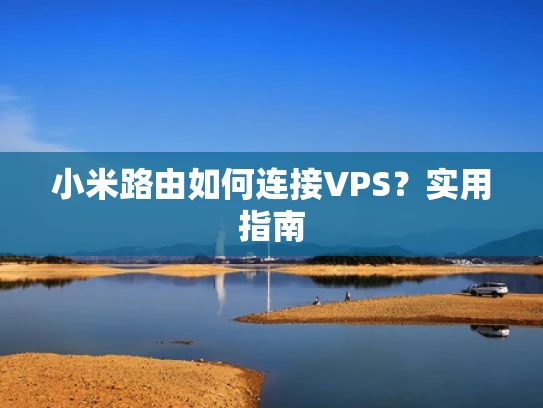 小米路由如何连接VPS？实用指南