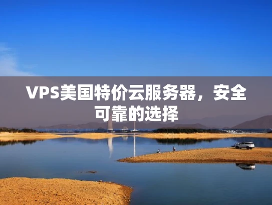 VPS美国特价云服务器，安全可靠的选择