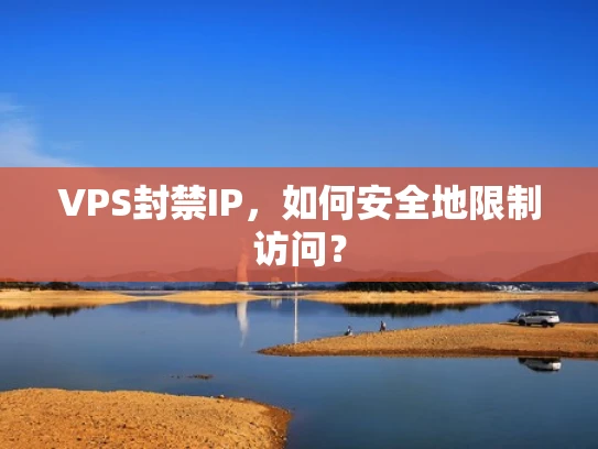 VPS封禁IP，如何安全地限制访问？