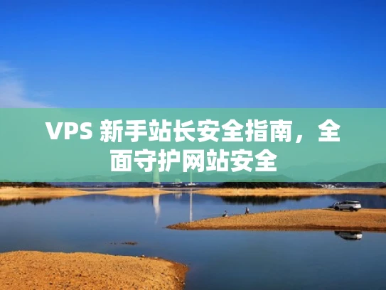 VPS 新手站长安全指南，全面守护网站安全