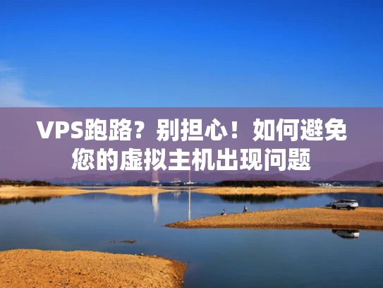 VPS跑路？别担心！如何避免您的虚拟主机出现问题