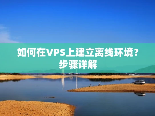 如何在VPS上建立离线环境？步骤详解