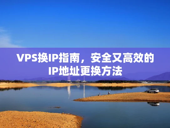 VPS换IP指南，安全又高效的IP地址更换方法