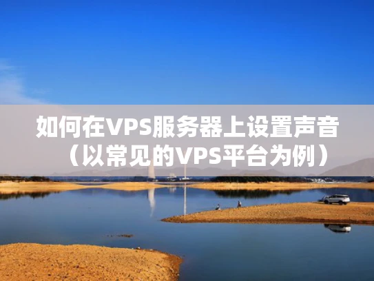 如何在VPS服务器上设置声音（以常见的VPS平台为例）