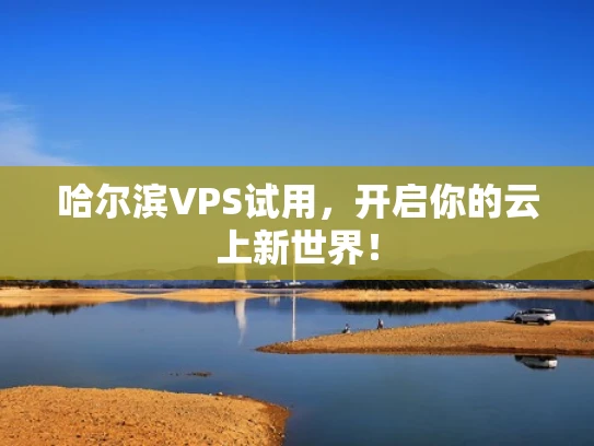 哈尔滨VPS试用，开启你的云上新世界！