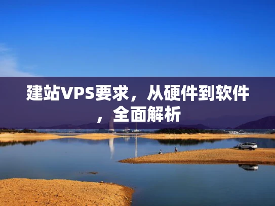 建站VPS要求，从硬件到软件，全面解析