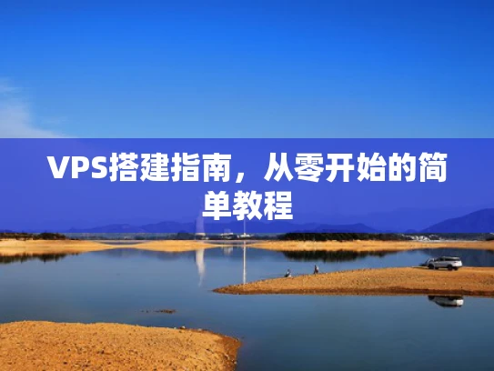 VPS搭建指南，从零开始的简单教程