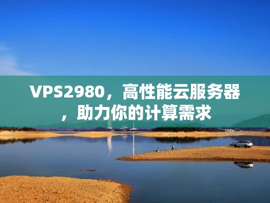 VPS2980，高性能云服务器，助力你的计算需求