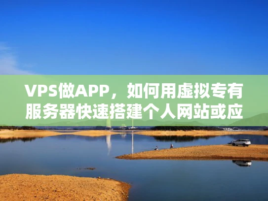 VPS做APP，如何用虚拟专有服务器快速搭建个人网站或应用程序