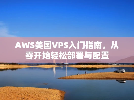 AWS美国VPS入门指南，从零开始轻松部署与配置