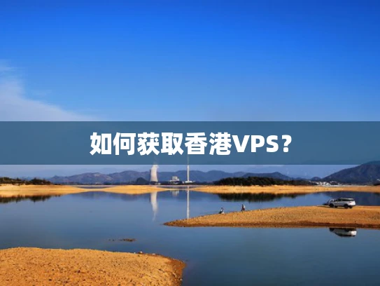 如何获取香港VPS？