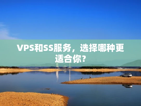 VPS和SS服务，选择哪种更适合你？