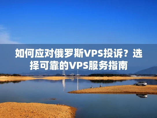 如何应对俄罗斯VPS投诉？选择可靠的VPS服务指南