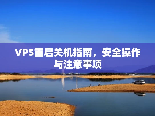 VPS重启关机指南，安全操作与注意事项