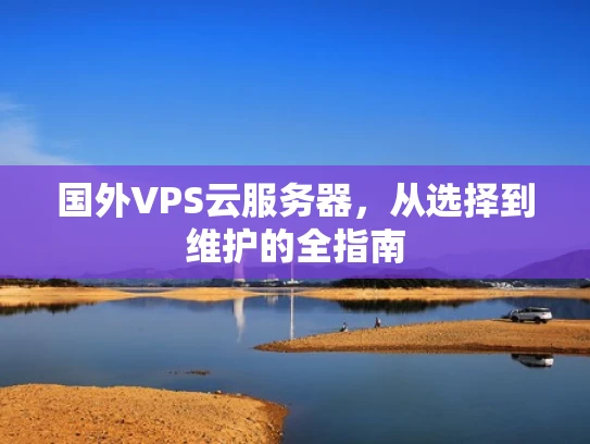 国外VPS云服务器，从选择到维护的全指南