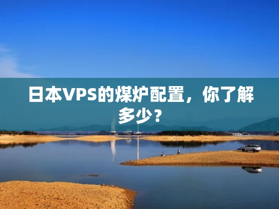 日本VPS的煤炉配置，你了解多少？