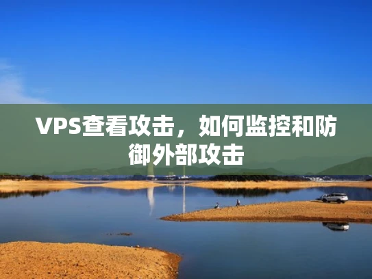VPS查看攻击，如何监控和防御外部攻击