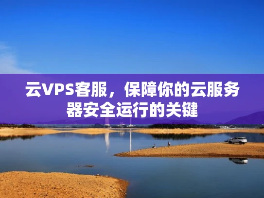 云VPS客服，保障你的云服务器安全运行的关键