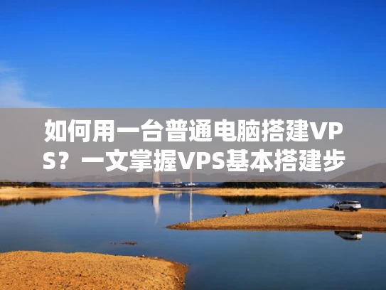 如何用一台普通电脑搭建VPS？一文掌握VPS基本搭建步骤