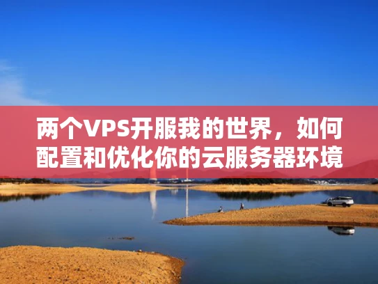 两个VPS开服我的世界，如何配置和优化你的云服务器环境？