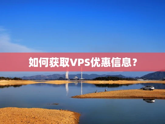 如何获取VPS优惠信息？