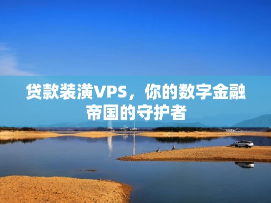 贷款装潢VPS，你的数字金融帝国的守护者