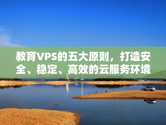 教育VPS的五大原则，打造安全、稳定、高效的云服务环境